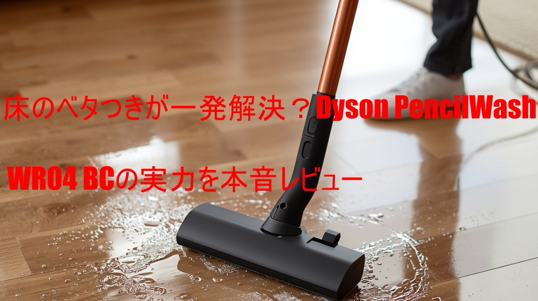 床のベタつきが一発解決？Dyson PencilWash WR04 BCの実力を本音レビュー