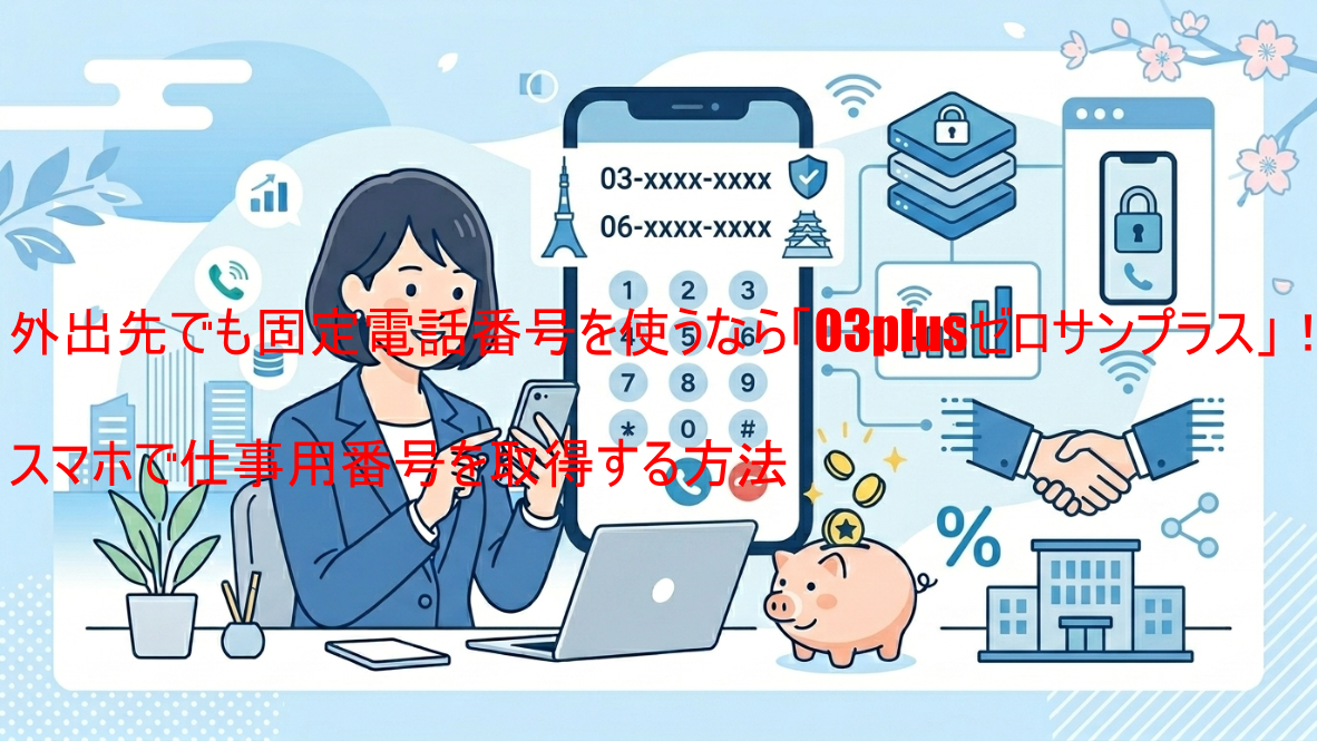 外出先でも固定電話番号を使うなら「03plusゼロサンプラス」！スマホで仕事用番号を取得する方法