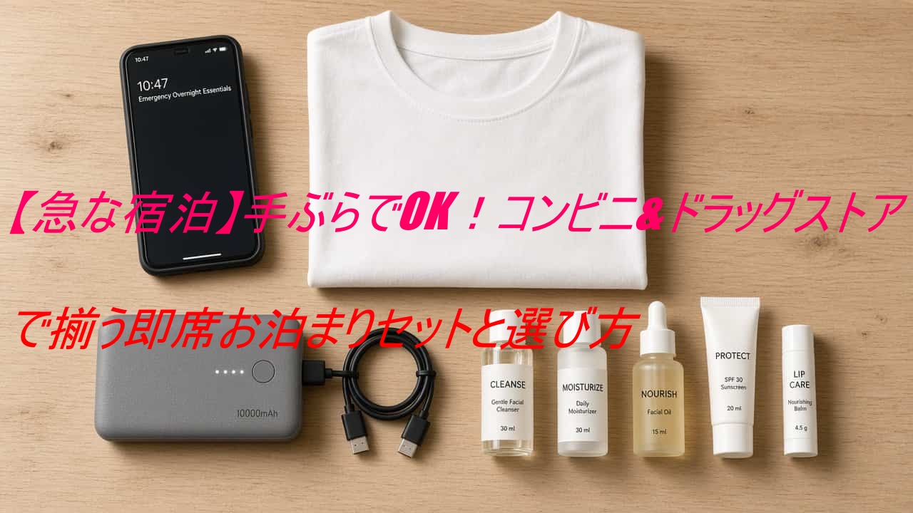 【急な宿泊】手ぶらでOK！コンビニ＆ドラッグストアで揃う即席お泊まりセットと選び方