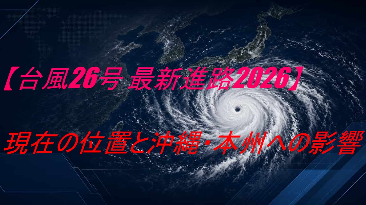 【台風26号 最新進路2026】現在の位置と沖縄・本州への影響