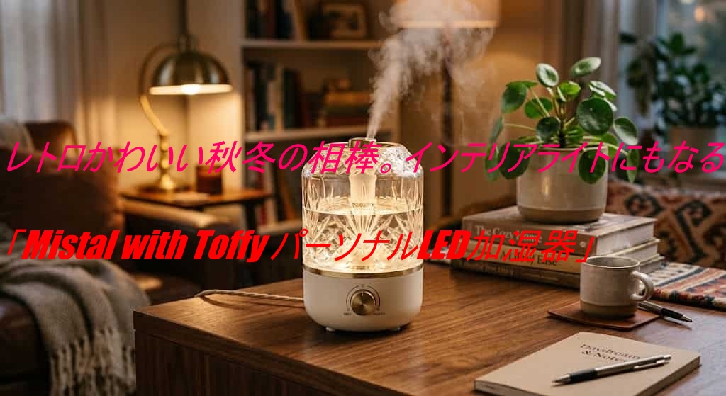 レトロかわいい秋冬の相棒。インテリアライトにもなる「Mistal with Toffy パーソナルLED加湿器」